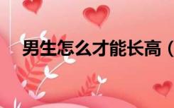 男生怎么才能长高（男生怎么才能长高）