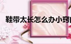 鞋带太长怎么办小窍门（鞋带太长怎么办）