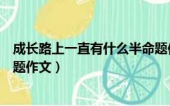 成长路上一直有什么半命题作文（成长路上一直有什么半命题作文）