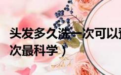 头发多久洗一次可以预防秃顶（头发多久洗一次最科学）