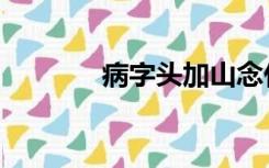 病字头加山念什么（病字头）