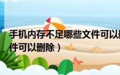 手机内存不足哪些文件可以删除干净（手机内存不足哪些文件可以删除）