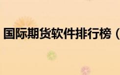 国际期货软件排行榜（国际期货软件哪家好）