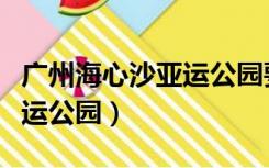 广州海心沙亚运公园要门票吗（广州海心沙亚运公园）