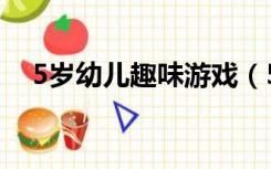 5岁幼儿趣味游戏（5岁幼儿趣味数学题）