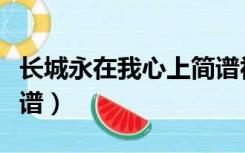 长城永在我心上简谱视频（长城永在我心上简谱）