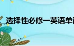选择性必修一英语单词表（选择性的定义）