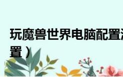 玩魔兽世界电脑配置清单（玩魔兽世界电脑配置）