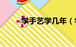 学手艺学几年（学手艺学什么好）