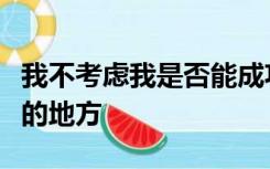 我不考虑我是否能成功因为我选择了一个遥远的地方