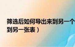 筛选后如何导出来到另一个表格（excel筛选后的数据导出到另一张表）