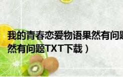 我的青春恋爱物语果然有问题txt下载（我的青春恋爱物语果然有问题TXT下载）