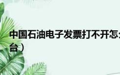 中国石油电子发票打不开怎么办（中国石油电子发票打印平台）