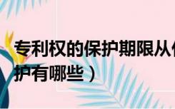 专利权的保护期限从什么时候算（专利权的保护有哪些）
