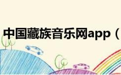 中国藏族音乐网app（中国藏族音乐网mp3）