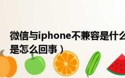 微信与iphone不兼容是什么意思（微信与此iphone不兼容是怎么回事）