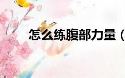 怎么练腹部力量（怎么练腹肌视频）