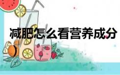 减肥怎么看营养成分（减肥怎么看营养成分表）