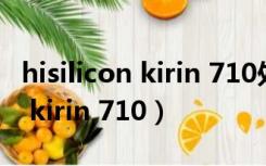 hisilicon kirin 710处理器怎么样（hisilicon kirin 710）