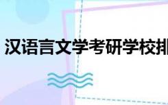 汉语言文学考研学校排名（汉语言文学考研）