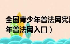 全国青少年普法网宪法小卫士答题（全国青少年普法网入口）