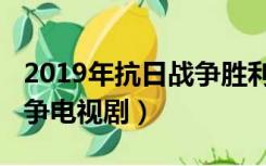 2019年抗日战争胜利多少年（2019年抗日战争电视剧）