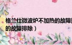 格兰仕微波炉不加热的故障排除方法（格兰仕微波炉不加热的故障排除）