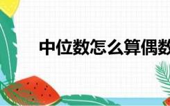 中位数怎么算偶数（中位数怎么算）