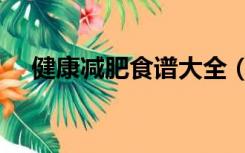 健康减肥食谱大全（健康减肥食谱大全）