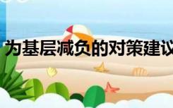 为基层减负的对策建议（为基层减负的意义）