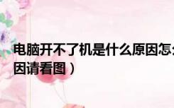 电脑开不了机是什么原因怎么解决（电脑开不了机是什么原因请看图）