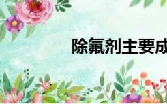 除氟剂主要成分（除氟剂）