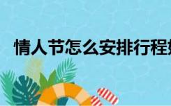 情人节怎么安排行程好（情人节怎么安排）
