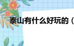 泰山有什么好玩的（泰山有什么好玩的）