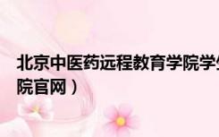 北京中医药远程教育学院学生登录（北京中医药远程教育学院官网）