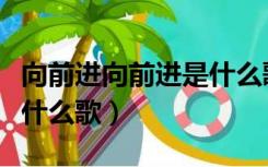 向前进向前进是什么歌歌词（向前进向前进是什么歌）