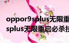 oppor9splus无限重启进不了界面（oppor9splus无限重启必杀技）