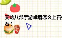 天龙八部手游峨眉怎么上石头（天龙八部手游峨眉怎么打宝石）
