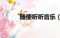 随便听听音乐（随便听听音乐）