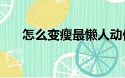 怎么变瘦最懒人动作（怎么变瘦变白）