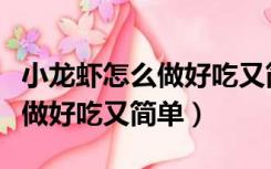 小龙虾怎么做好吃又简单家常的（小龙虾怎么做好吃又简单）