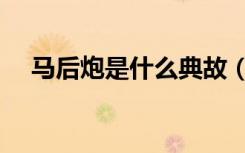马后炮是什么典故（马后炮是什么意思）