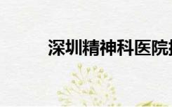 深圳精神科医院排名（深圳精神）