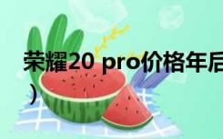 荣耀20 pro价格年后会降（荣耀20 pro价格）