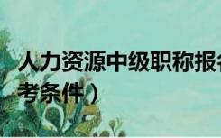 人力资源中级职称报名（人力资源中级职称报考条件）