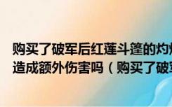 购买了破军后红莲斗篷的灼烧效果会对血量低于50%的敌人造成额外伤害吗（购买了破军后红莲斗篷的灼烧效果会对）