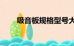 吸音板规格型号大全（吸音板规格）