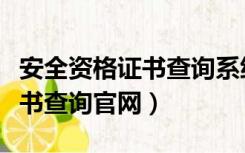 安全资格证书查询系统官网最新（安全资格证书查询官网）