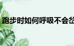 跑步时如何呼吸不会岔气（跑步时如何呼吸）