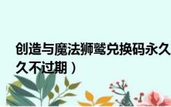 创造与魔法狮鹫兑换码永久8月（创造与魔法狮鹫兑换码永久不过期）
